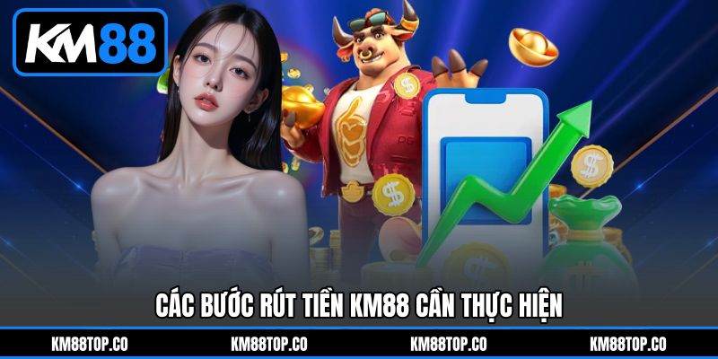 Các bước Rút tiền KM88&nbsp;cần thực hiện