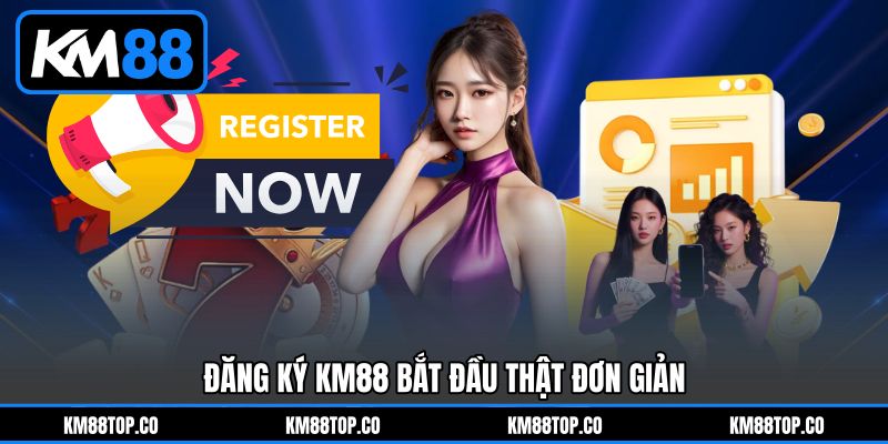 Đăng ký KM88 bắt đầu thật đơn giản Đăng ký KM88 bắt đầu thật đơn giản