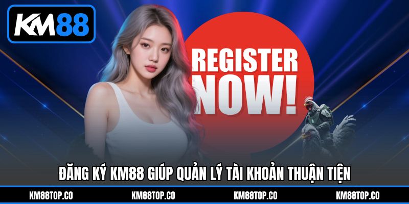 Đăng ký KM88 giúp quản lý tài khoản thuận tiện Đăng ký KM88 giúp quản lý tài khoản thuận tiện