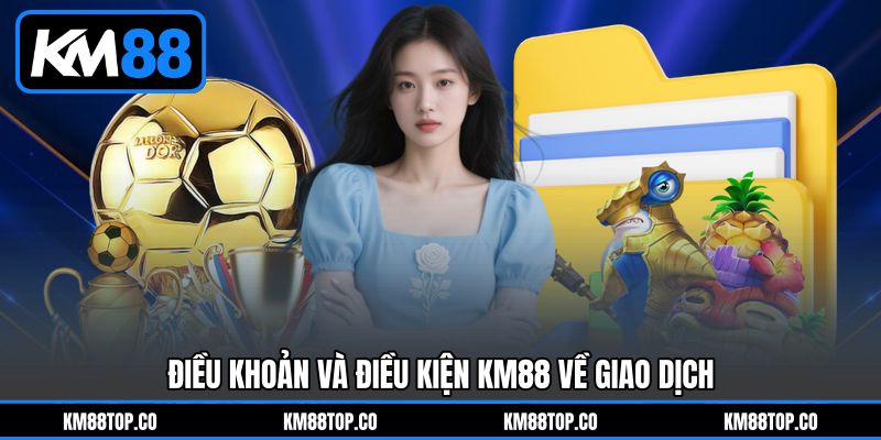 Điều Khoản Và Điều Kiện KM88 về giao dịch