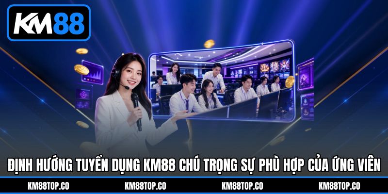 Định hướng Tuyển dụng KM88&nbsp;chú trọng sự phù hợp của ứng viên.
