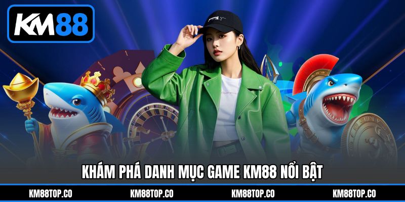 Khám phá danh mục game KM88 nổi bật Khám phá danh mục game KM88 nổi bật