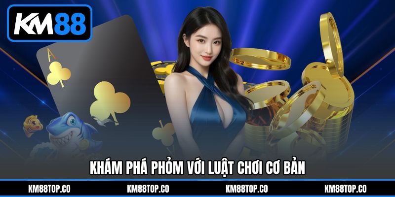 Khám Phá Phỏm Với Luật Chơi Cơ Bản Khám Phá Phỏm Với Luật Chơi Cơ Bản