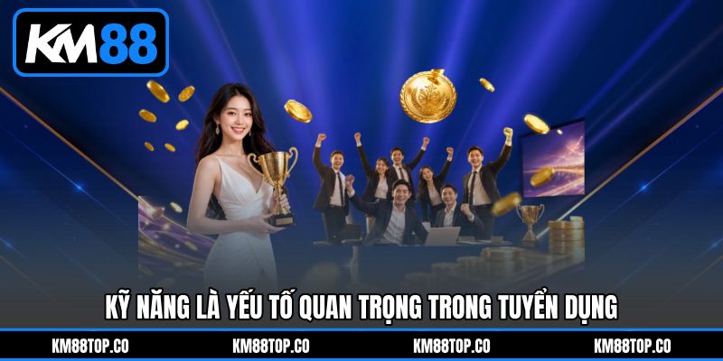 Kỹ năng là yếu tố quan trọng trong Tuyển dụng