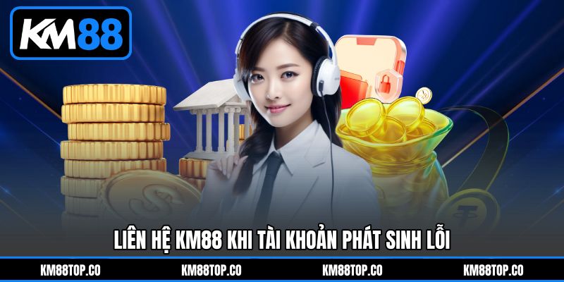Liên Hệ KM88 Khi Tài Khoản Phát Sinh Lỗi Liên Hệ KM88 Khi Tài Khoản Phát Sinh Lỗi