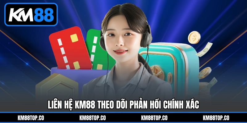 Liên Hệ KM88 Theo Dõi Phản Hồi Chính Xác Liên Hệ KM88 Theo Dõi Phản Hồi Chính Xác