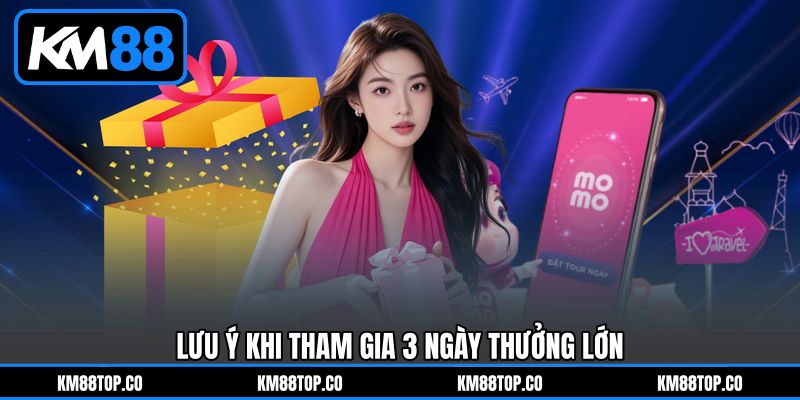 Lưu Ý Khi Tham Gia 3 Ngày Thưởng Lớn