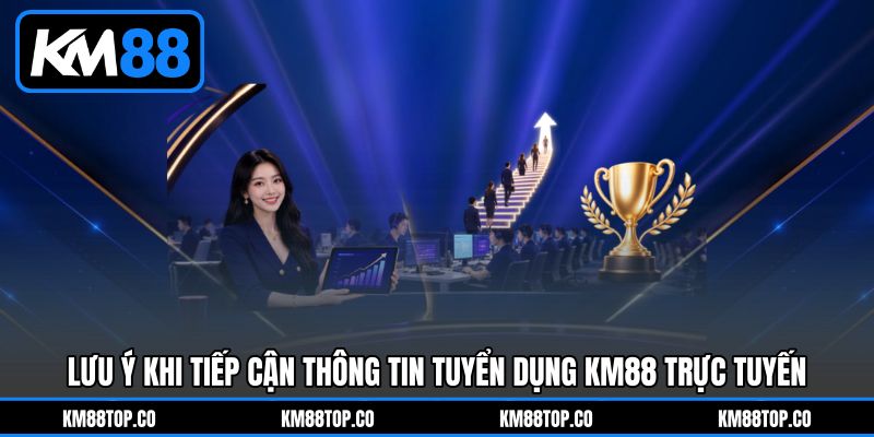 Lưu ý khi tiếp cận thông tin Tuyển dụng KM88&nbsp;trực tuyến.