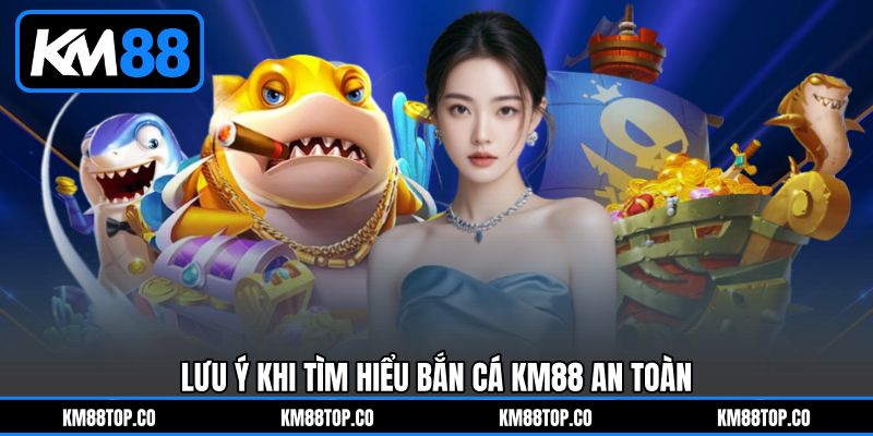 Lưu ý khi tìm hiểu Bắn cá KM88 an toàn