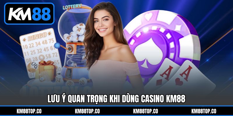 Lưu Ý Quan Trọng Khi Dùng Casino KM88