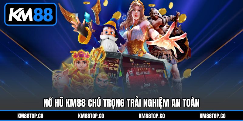 Nổ hũ KM88 chú trọng trải nghiệm an toàn