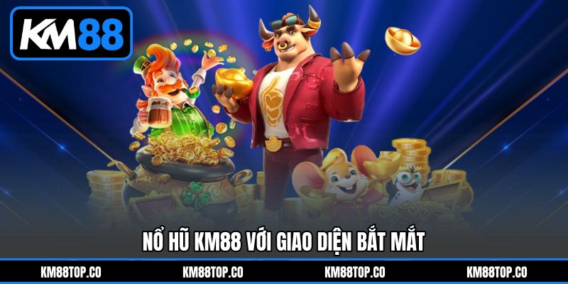 Nổ hũ KM88 với giao diện bắt mắt