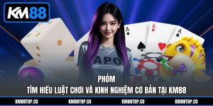Phỏm - Tìm Hiểu Luật Chơi Và Kinh Nghiệm Cơ Bản Tại KM88
