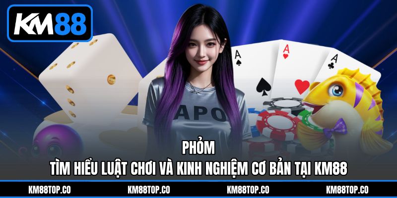 Phỏm - Tìm Hiểu Luật Chơi Và Kinh Nghiệm Cơ Bản Tại KM88 1 Phỏm - Tìm Hiểu Luật Chơi Và Kinh Nghiệm Cơ Bản Tại KM88