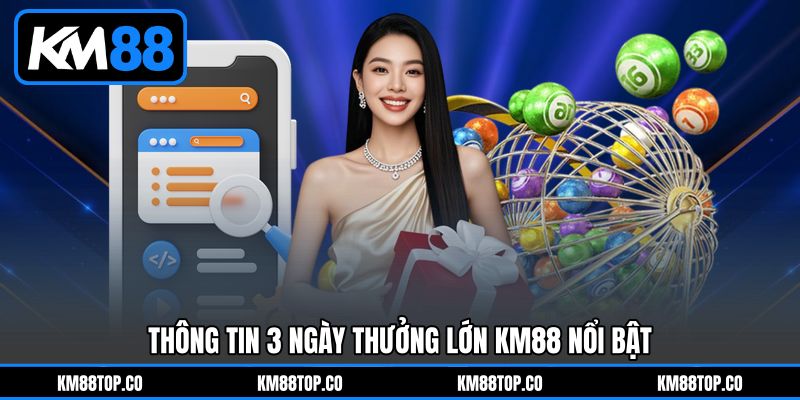 Thông Tin 3 Ngày Thưởng Lớn KM88 Nổi Bật