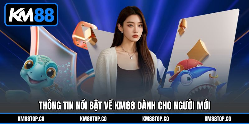 Thông tin nổi bật về KM88 dành cho người mới Thông tin nổi bật về KM88 dành cho người mới