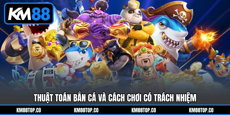 Thuật toán bắn cá và cách chơi có trách nhiệm Thuật toán bắn cá và cách chơi có trách nhiệm