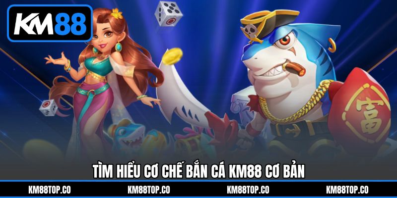 Tìm hiểu cơ chế Bắn cá KM88 cơ bản