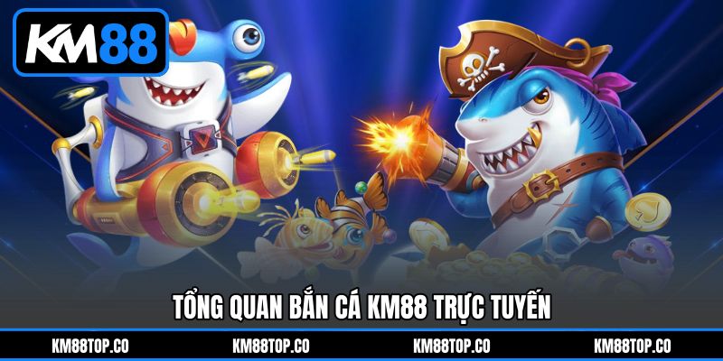 Tổng quan Bắn cá KM88 trực tuyến