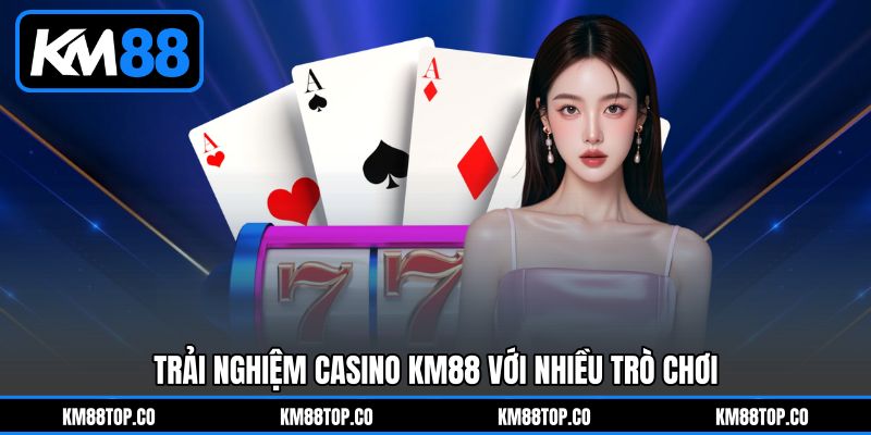 Trải Nghiệm Casino KM88 Với Nhiều Trò Chơi